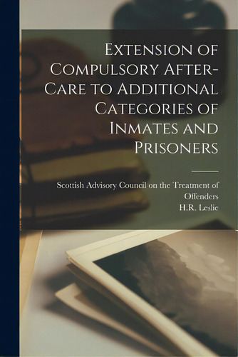 Extension Of Compulsory After-care To Additional Categories Of Inmates And Prisoners, De Scottish Advisory Council On The Trea., Vol. 1. Editorial Hassell Street Pr, Tapa Blanda En Inglés