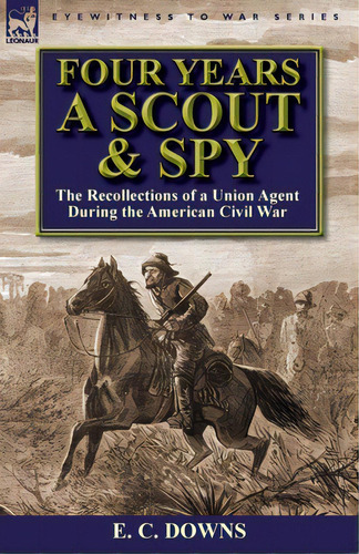 Four Years A Scout And Spy: The Recollections Of A Union Agent During The American Civil War, De Downs, E. C.. Editorial Leonaur Ltd, Tapa Blanda En Inglés