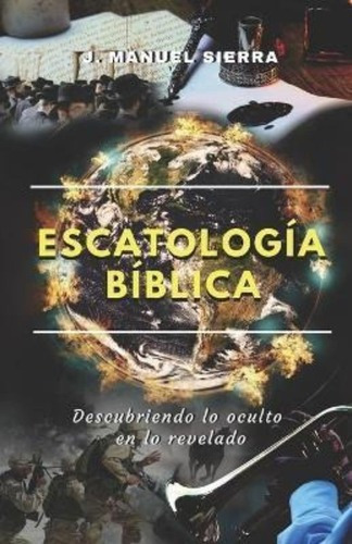 Escatologia Biblica : Descubriendo Lo Oculto En Lo Revelado, De José Manuel Sierra Páez. Editorial Independently Published, Tapa Blanda En Español