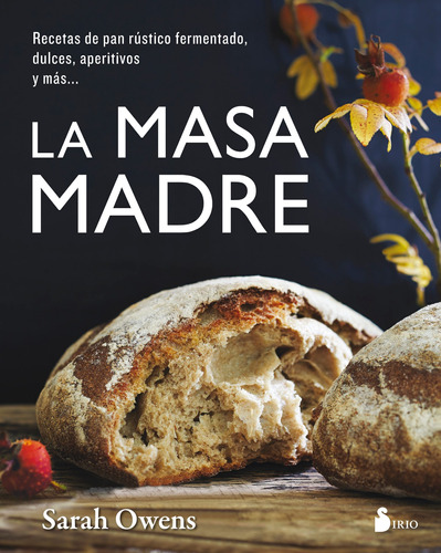 La masa madre: Recetas de pan rústico fermentado, dulces, aperitivos y más …, de Owens Sarah. Editorial Sirio, tapa blanda en español, 2018
