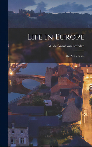 Life In Europe: The Netherlands, De Embden, W. De Groot Van (willem De Gr. Editorial Hassell Street Pr, Tapa Dura En Inglés