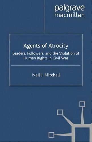 Agents Of Atrocity : Leaders, Followers, And The Violation Of Human Rights In Civil War, De N. Mitchell., Vol. 1. Editorial Palgrave Macmillan, Tapa Blanda En Inglés