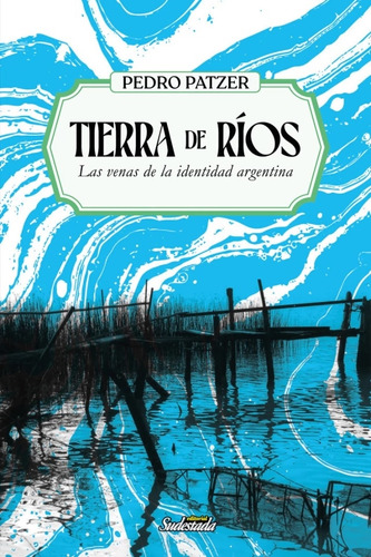 Tierra De Rios - Las Venas De La Identidad Argentina: Las Venas De La Identidad Argentina, De Patzer, Pedro. Editorial Sudestada, Tapa Blanda En Español, 2025