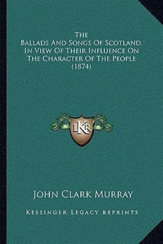 The Ballads And Songs Of Scotland, In View Of Their Influ...