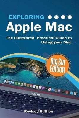 Exploring Apple Mac : Big Sur Edition: The Illustrated, Prac