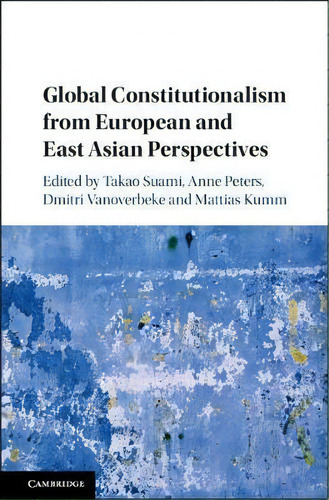 Global Constitutionalism From European And East Asian Perspectives, De Takao Suami., Vol. 1. Editorial Cambridge University Press, Tapa Dura En Inglés