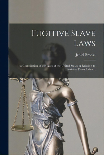 Fugitive Slave Laws: : A Compilation Of The Laws Of The United States In Relation To Fugitives Fr..., De Brooks, Jehiel. Editorial Legare Street Pr, Tapa Blanda En Inglés