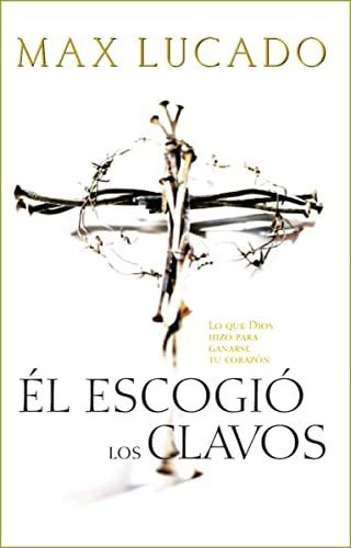 Book : El Escogio Los Clavos Lo Que Dios Hizo Para Ganarse.