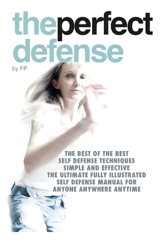The Perfect Defense: The Best Of The Best Self-defense Techniques Simple And Effective, The Ultim..., De P, F.., Vol. 1. Editorial Lightning Source Inc, Tapa Blanda En Inglés