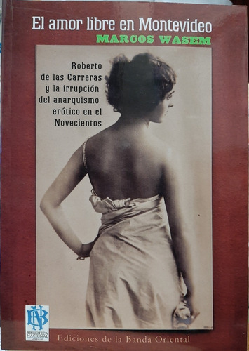 El Amor Libre En Montevideo: Roberto De Las Carreras Y La Irrupcion Del Anarquismo Erótico En El Novecientos, De Marcos Wasem., Vol. 1. Editorial Banda Oriental, Tapa Blanda En Español, 2015