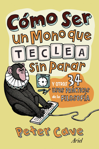 Cómo ser un mono que teclea sin parar: y otros 34 usos prácticos de la filosofía, de Cave, Peter. Serie Ariel Filosofía Editorial Ariel México, tapa blanda en español, 2011