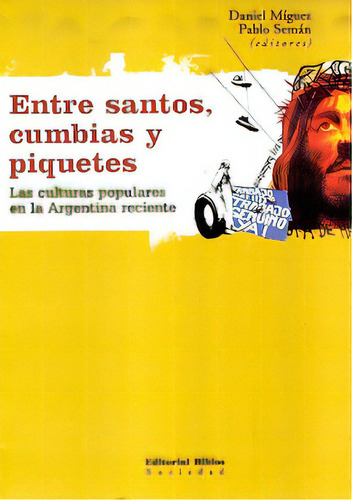 Entre Santos Cumbias Y Piquetes: Las Culturas Populares En La Argentina Reciente, De Miguez, Seman. Serie N/a, Vol. Volumen Unico. Editorial Biblos, Tapa Blanda, Edición 1 En Español, 2006