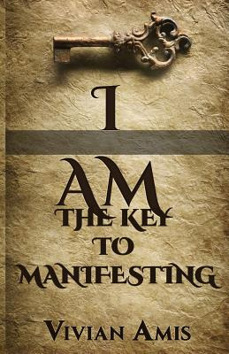 Libro I Am: The Key To Manifesting - Amis, Vivian E.