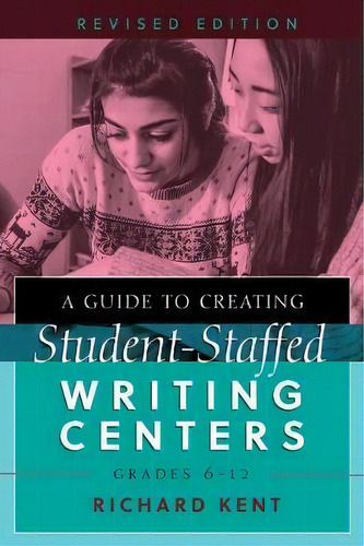A Guide To Creating Student-staffed Writing Centers, Grades 6-12, Revised Edition, De Richard Kent. Editorial Peter Lang Publishing Inc, Tapa Blanda En Inglés