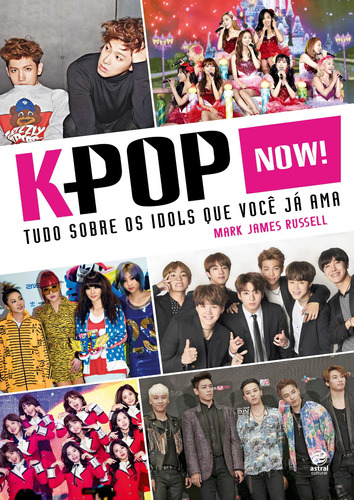 K-Pop Now! - Tudo sobre os ídolos que você já ama, de Russell, Mark James. Astral Cultural Editora Ltda, capa mole em português, 2017