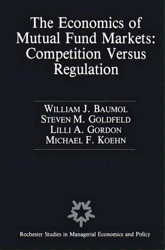 The Economics Of Mutual Fund Markets: Competition Versus Regulation, De William J. Baumol. Editorial Springer, Tapa Dura En Inglés