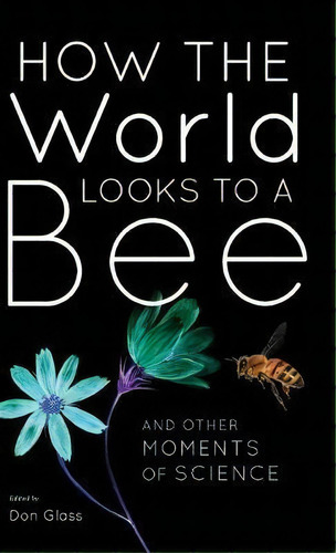 How The World Looks To A Bee : And Other Moments Of Science, De Don Glass. Editorial Indiana University Press, Tapa Dura En Inglés