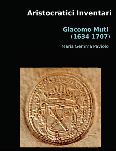 Libro: Aristocratici Inventari: Giacomo Muti (1634-1707) (it