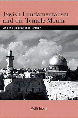 Jewish Fundamentalism And The Temple Mount : Who Will Build The Third Temple?, De Motti Inbari. Editorial State University Of New York Press, Tapa Blanda En Inglés