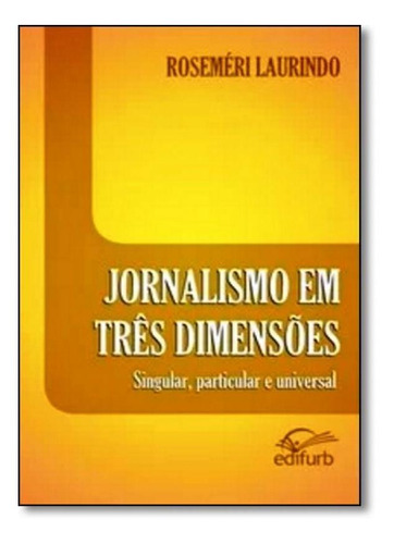 Jornalismo Em Três Dimensões: Singular, Particular E Unive, De Roseméri Laurindo. Editora Edifurb, Capa Mole Em Português