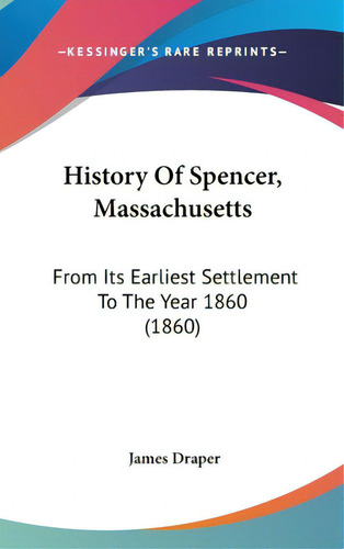 History Of Spencer, Massachusetts: From Its Earliest Settlement To The Year 1860 (1860), De Draper, James. Editorial Kessinger Pub Llc, Tapa Dura En Inglés