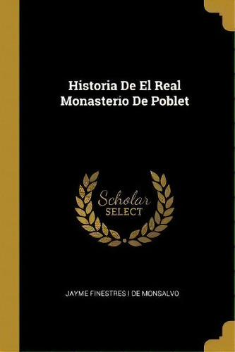Historia De El Real Monasterio De Poblet, De Jayme Finestres I De Monsalvo. Editorial Wentworth Press, Tapa Blanda En Español