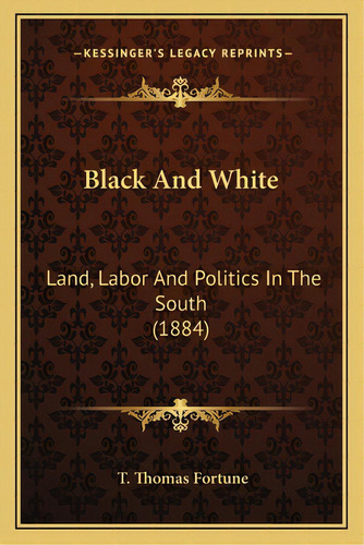 Black And White: Land, Labor And Politics In The South (1884), De Fortune, T. Thomas. Editorial Kessinger Pub Llc, Tapa Blanda En Inglés