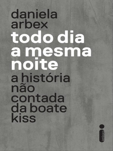 Todo Dia A Mesma Noite (série Da Netflix): A História Não Contada Da Boate Kiss, De Arbex, Daniela. Editora Intrínseca, Capa Mole, Edição 1ª Edição - 2018 Em Português