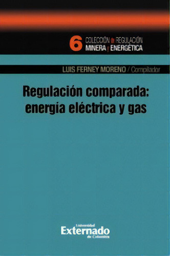 Regulación Comparada: Energía Eléctrica Y Gas, De Luis Ferney Moreno. 9587107852, Vol. 1. Editorial Editorial U. Externado De Colombia, Tapa Blanda, Edición 2012 En Español, 2012