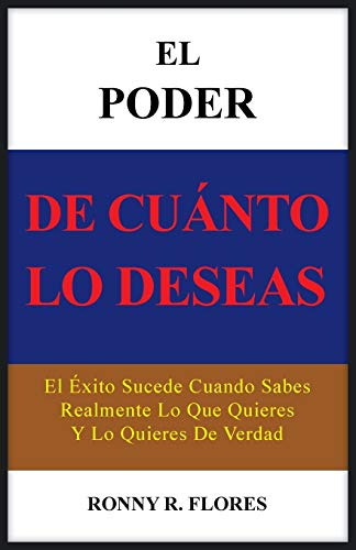 El Poder De Cuanto Lo Deseas: El Exito Sucede Cuando Sabes R