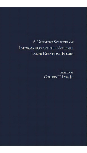 A Guide To Sources Of Information On The National Labor Relations Board, De Jr.  Gordon T. Law. Editorial Taylor Francis Inc, Tapa Dura En Inglés