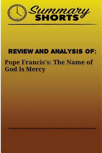Review And Analysis Of : Pope Francis's:: The Name Of God Is Mercy, De Summary Shorts. Editorial Createspace Independent Publishing Platform, Tapa Blanda En Inglés