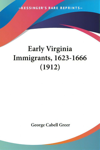 Early Virginia Immigrants, 1623-1666 (1912), De Greer, George Cabell., Vol. 1. Editorial Kessinger Pub Llc, Tapa Blanda En Inglés