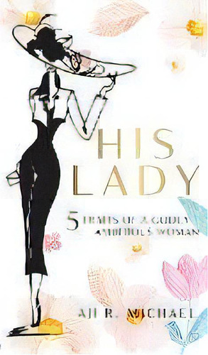 His Lady : 5 Traits Of A Godly Ambitious Woman, De Aji R Michael. Editorial Graceful Living, Tapa Dura En Inglés