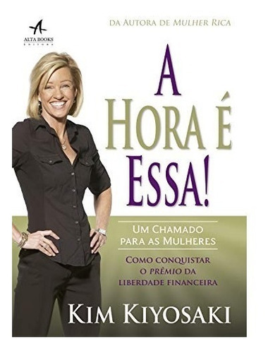 Livro A Hora É Essa - Como Conquistar O Prêmio Da Liberdade Financeira, De Kim Kiyosaki. Editora Alta Books Em Português