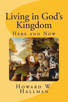 Living In God's Kingdom : Here And Now - Howard W Hallman