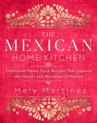 The Mexican Home Kitchen: Traditional Home-style Recipes That Capture The Flavors And Memories Of Mexico, De Mely Martínez. Editorial Rock Point, Tapa Dura En Español, 2020