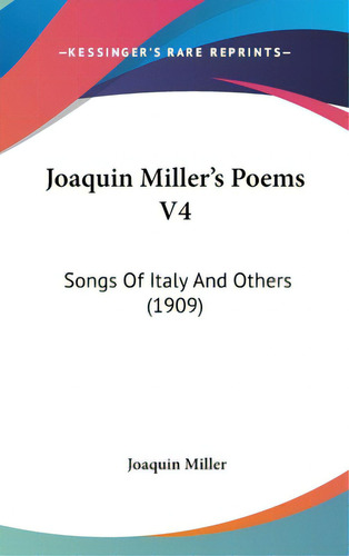 Joaquin Miller's Poems V4: Songs Of Italy And Others (1909), De Miller, Joaquin. Editorial Kessinger Pub Llc, Tapa Dura En Inglés