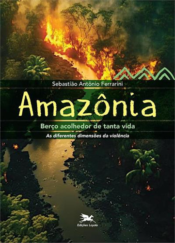 Amazonia, Berço Acolhedor De Tanta Vida: As Diferentes Dimensoes Da Violencia - 1ªed.(2023), De Sebastiao Antonio Ferrarini. Editora Edições Loyola, Capa Mole, Edição 1 Em Português, 2023