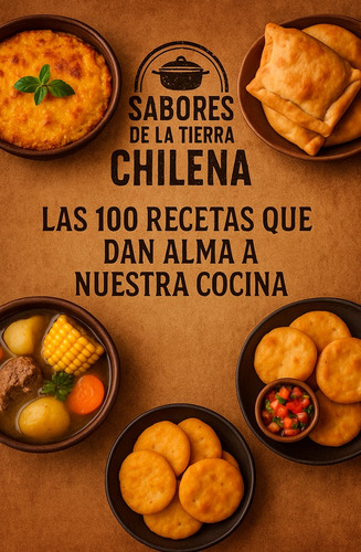 Cocina Chilena: Tradición Que Alimenta El Alma - 100 Recetas