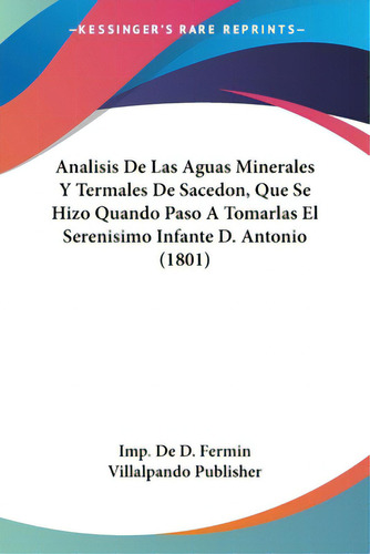 Analisis De Las Aguas Minerales Y Termales De Sacedon, Que Se Hizo Quando Paso A Tomarlas El Sere..., De Imp De D Fermin Villalpando Publisher. Editorial Kessinger Pub Llc, Tapa Blanda En Español