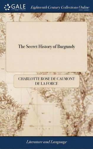 The Secret History Of Burgundy: Or, The Amorous And Political Intrigues Of Charles Duke Of Burgun..., De Caumont De La Force, Charlotte Rose De. Editorial Gale Ecco Print Ed, Tapa Dura En Inglés