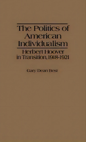The Politics Of American Individualism : Herbert Hoover In Transition, 1918-1921, De Gary D. Best. Editorial Abc-clio, Tapa Dura En Inglés