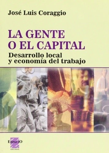 La Gente O El Capital  - Coraggio , Jose Luis, De Coraggio , Jose Luis. Espacio Editorial En Español