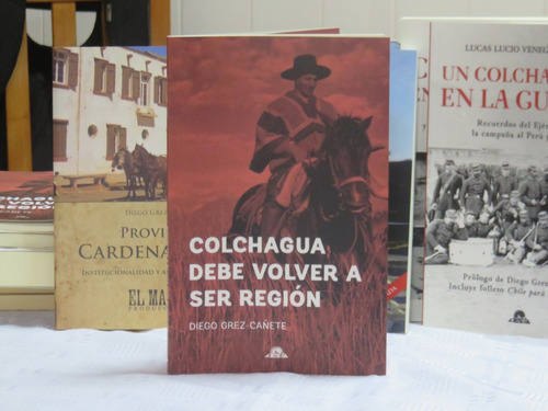 Libro Colchagua Debe Volver A Ser Región Diego Grez Cañete