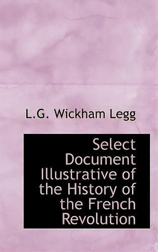 Select Document Illustrative Of The History Of The French Revolution, De Legg, L. G. Wickham., Vol. 1. Editorial Bibliobazaar, Tapa Blanda En Inglés