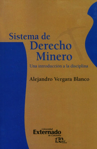 Sistema De Derecho Minero. Una Introducción A La Disciplina, De Alejandro Vergara Blanco. Editorial U. Externado De Colombia, Tapa Blanda, Edición 2016 En Español