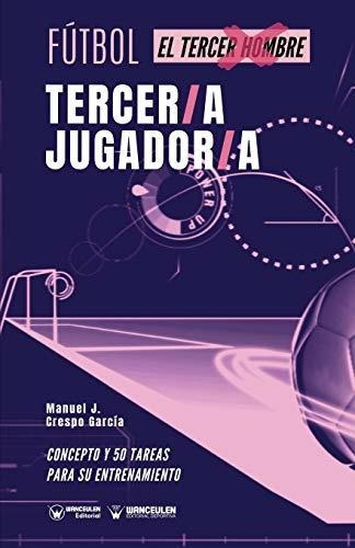 Fútbol Tercer/a Jugador/a: Concepto Y 50 Tareas Para Su Entr