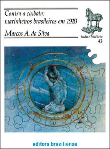 Contra A Chibata - Marinheiros Brasileiros Em 1910, De Silva, Marcos Antonio Da. Editora Brasiliense, Capa Mole, Edição 1ª Edição - 2002 Em Português