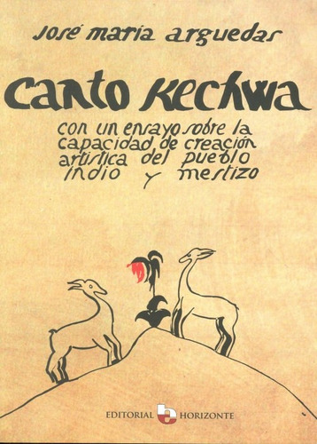 Canto Kechwa, Con Un Ensayo Sobre La Capacidad De Creación Artística Del Pueblo Indio Y Mestizo, De José María Arguedas. Editorial Horizonte, Tapa Blanda, Edición 1 En Español